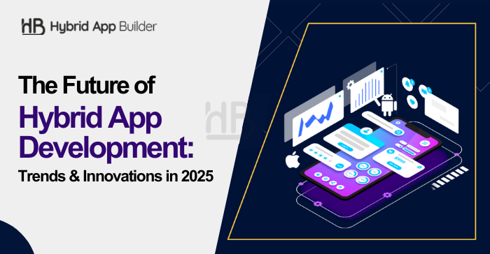 The Future of Hybrid App Development Trends & Innovations in 2025